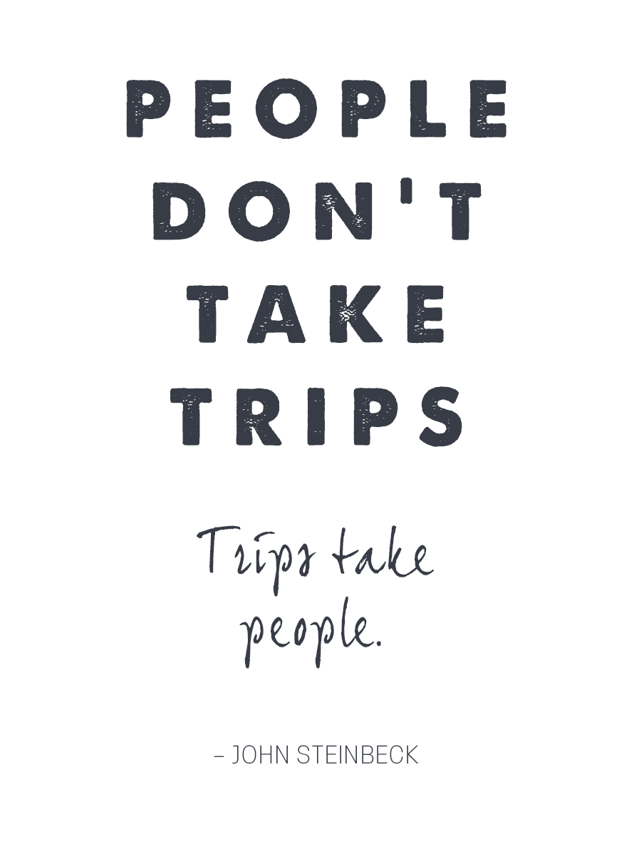 People don't take trips. Trips take people.